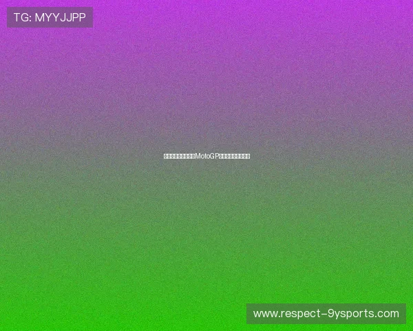 法拉利车手夺冠引发MotoGP赛季激烈争夺战热议